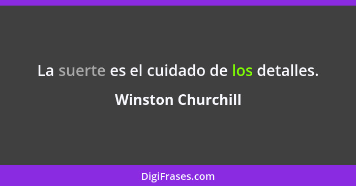 La suerte es el cuidado de los detalles.... - Winston Churchill