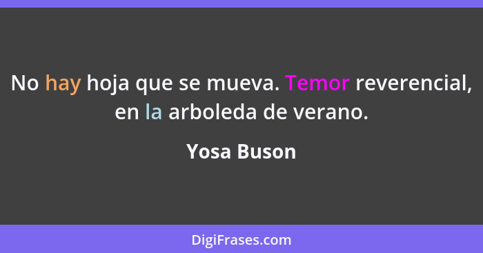 No hay hoja que se mueva. Temor reverencial, en la arboleda de verano.... - Yosa Buson