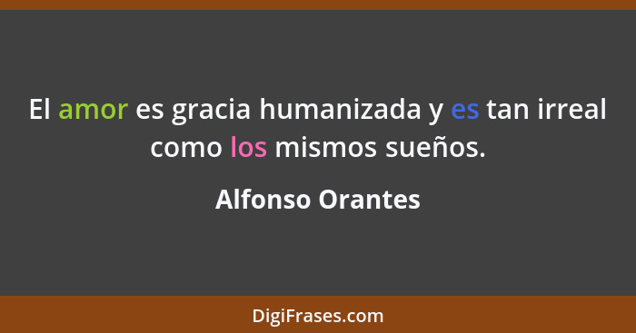 El amor es gracia humanizada y es tan irreal como los mismos sueños.... - Alfonso Orantes