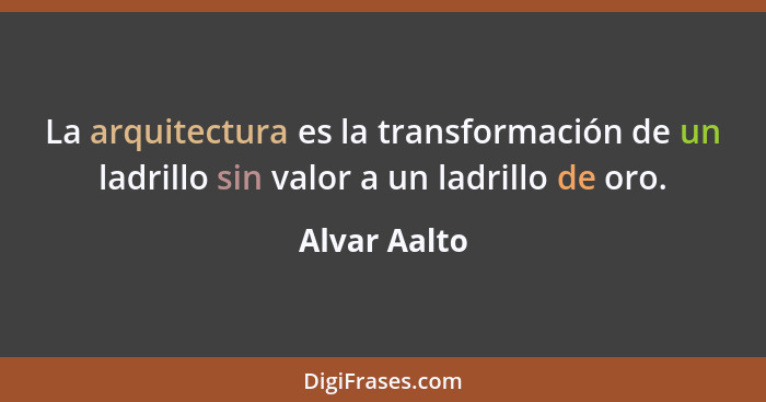 La arquitectura es la transformación de un ladrillo sin valor a un ladrillo de oro.... - Alvar Aalto