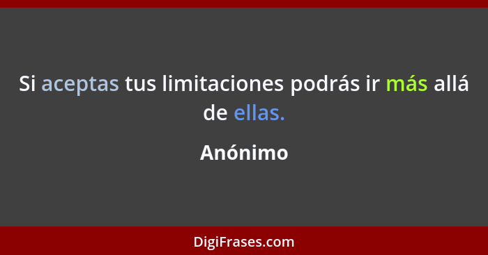 Si aceptas tus limitaciones podrás ir más allá de ellas.... - Anónimo