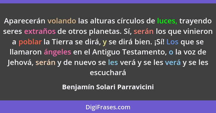 Aparecerán volando las alturas círculos de luces, trayendo seres extraños de otros planetas. Sí, serán los que vinieron... - Benjamín Solari Parravicini