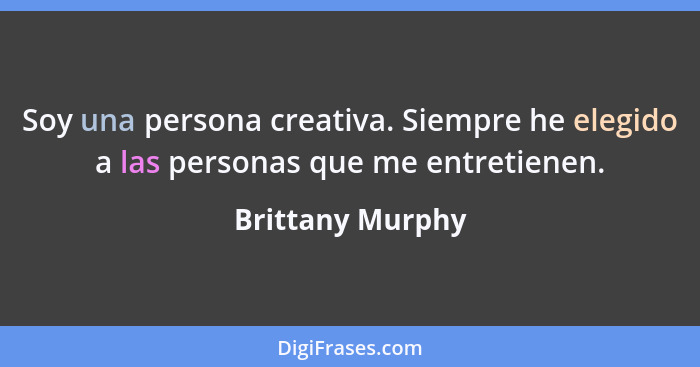 Soy una persona creativa. Siempre he elegido a las personas que me entretienen.... - Brittany Murphy