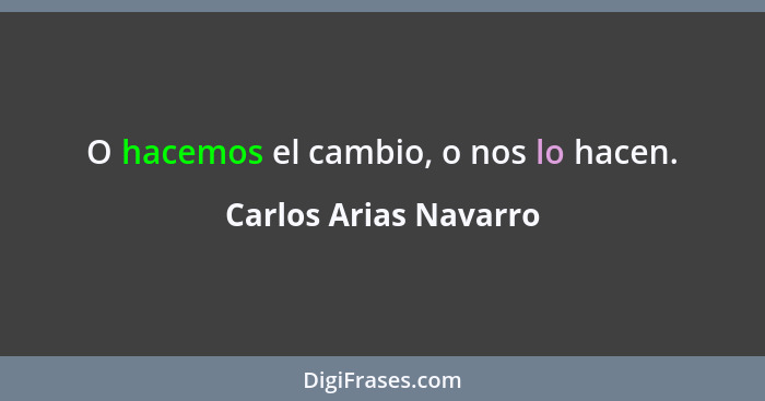 O hacemos el cambio, o nos lo hacen.... - Carlos Arias Navarro