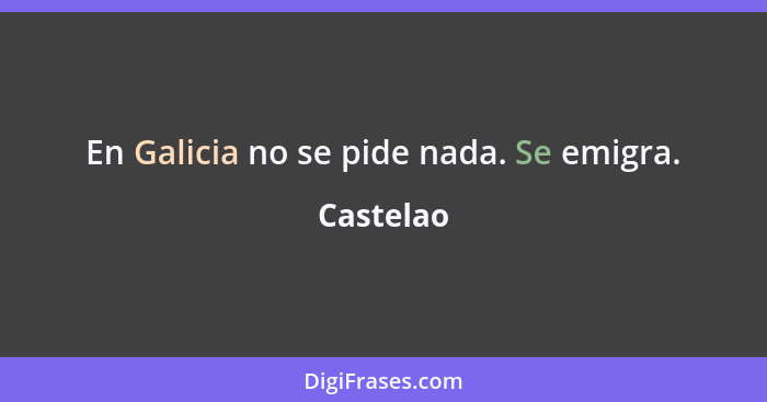 En Galicia no se pide nada. Se emigra.... - Castelao