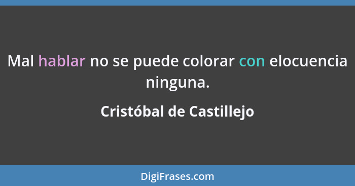 Mal hablar no se puede colorar con elocuencia ninguna.... - Cristóbal de Castillejo