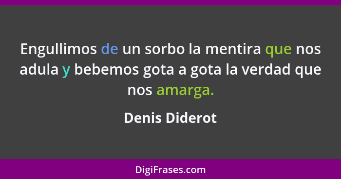 Engullimos de un sorbo la mentira que nos adula y bebemos gota a gota la verdad que nos amarga.... - Denis Diderot