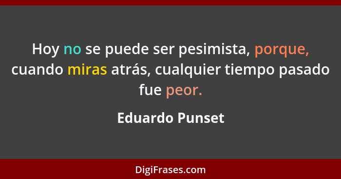 Hoy no se puede ser pesimista, porque, cuando miras atrás, cualquier tiempo pasado fue peor.... - Eduardo Punset