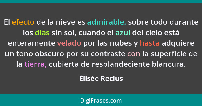 El efecto de la nieve es admirable, sobre todo durante los días sin sol, cuando el azul del cielo está enteramente velado por las nube... - Élisée Reclus