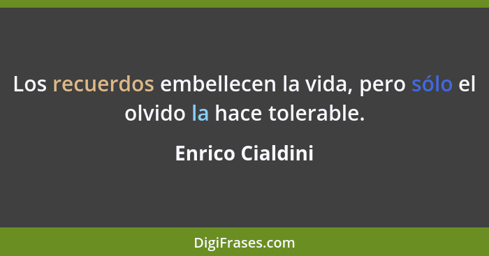 Los recuerdos embellecen la vida, pero sólo el olvido la hace tolerable.... - Enrico Cialdini