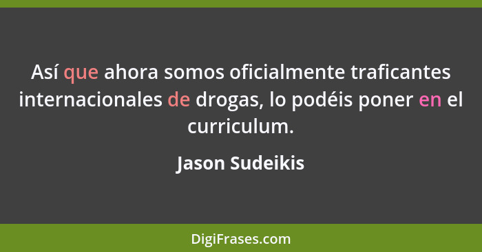 Así que ahora somos oficialmente traficantes internacionales de drogas, lo podéis poner en el curriculum.... - Jason Sudeikis