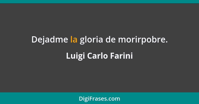 Dejadme la gloria de morirpobre.... - Luigi Carlo Farini