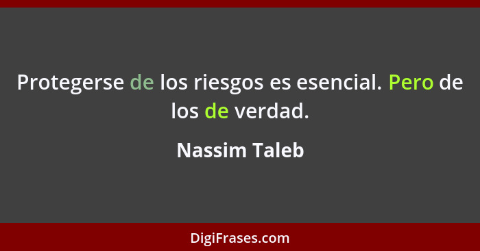 Protegerse de los riesgos es esencial. Pero de los de verdad.... - Nassim Taleb