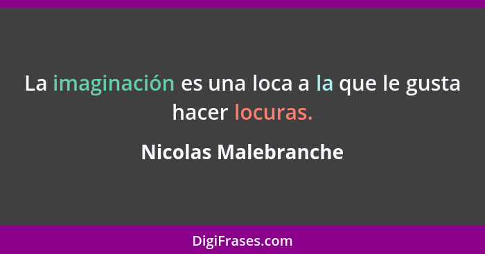 La imaginación es una loca a la que le gusta hacer locuras.... - Nicolas Malebranche