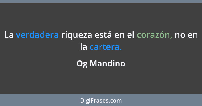 La verdadera riqueza está en el corazón, no en la cartera.... - Og Mandino