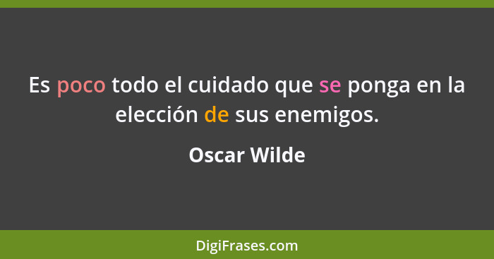 Es poco todo el cuidado que se ponga en la elección de sus enemigos.... - Oscar Wilde