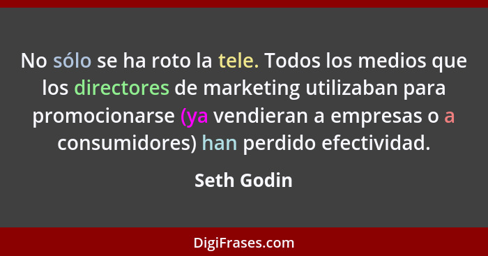 No sólo se ha roto la tele. Todos los medios que los directores de marketing utilizaban para promocionarse (ya vendieran a empresas o a c... - Seth Godin