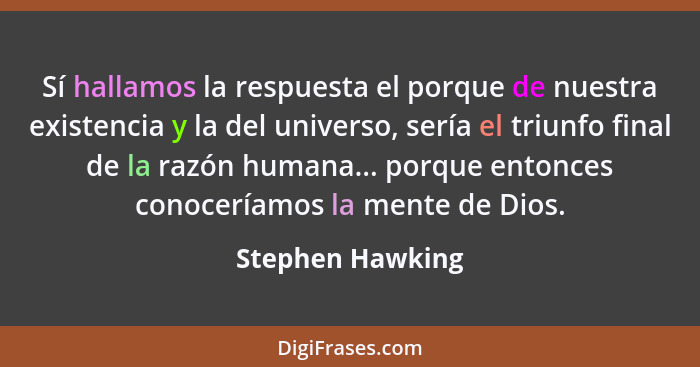 Sí hallamos la respuesta el porque de nuestra existencia y la del universo, sería el triunfo final de la razón humana... porque ento... - Stephen Hawking