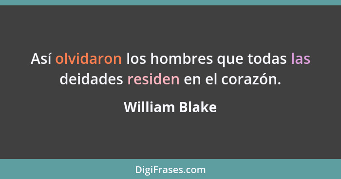 Así olvidaron los hombres que todas las deidades residen en el corazón.... - William Blake