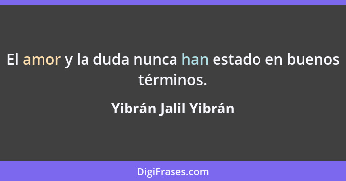 El amor y la duda nunca han estado en buenos términos.... - Yibrán Jalil Yibrán