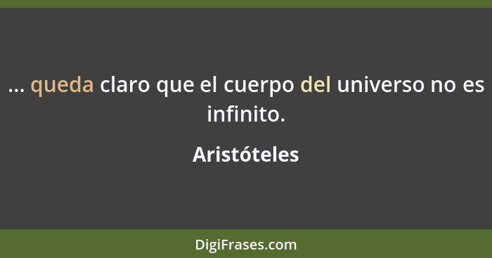 ... queda claro que el cuerpo del universo no es infinito.... - Aristóteles