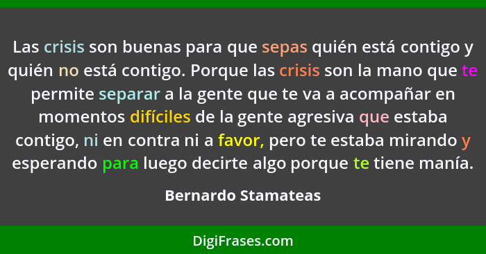 Las crisis son buenas para que sepas quién está contigo y quién no está contigo. Porque las crisis son la mano que te permite sep... - Bernardo Stamateas