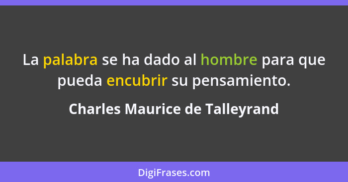 La palabra se ha dado al hombre para que pueda encubrir su pensamiento.... - Charles Maurice de Talleyrand