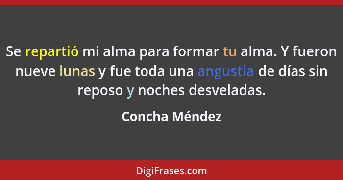 Se repartió mi alma para formar tu alma. Y fueron nueve lunas y fue toda una angustia de días sin reposo y noches desveladas.... - Concha Méndez