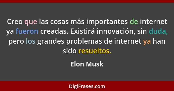 Creo que las cosas más importantes de internet ya fueron creadas. Existirá innovación, sin duda, pero los grandes problemas de internet ya... - Elon Musk