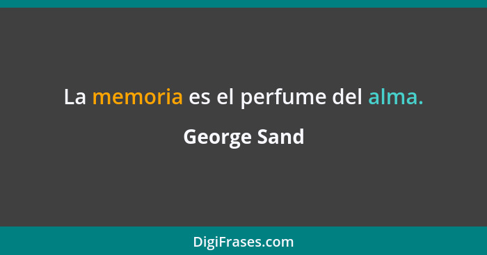 La memoria es el perfume del alma.... - George Sand