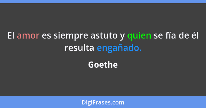 El amor es siempre astuto y quien se fía de él resulta engañado.... - Goethe