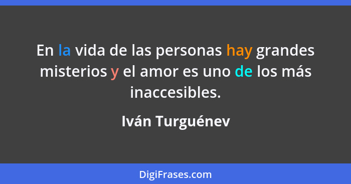 En la vida de las personas hay grandes misterios y el amor es uno de los más inaccesibles.... - Iván Turguénev