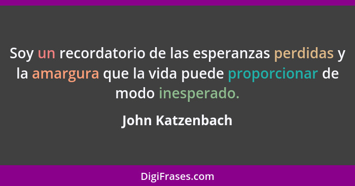 Soy un recordatorio de las esperanzas perdidas y la amargura que la vida puede proporcionar de modo inesperado.... - John Katzenbach