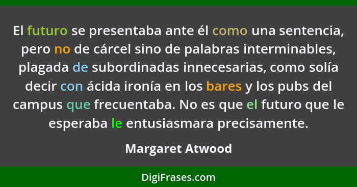 El futuro se presentaba ante él como una sentencia, pero no de cárcel sino de palabras interminables, plagada de subordinadas innece... - Margaret Atwood