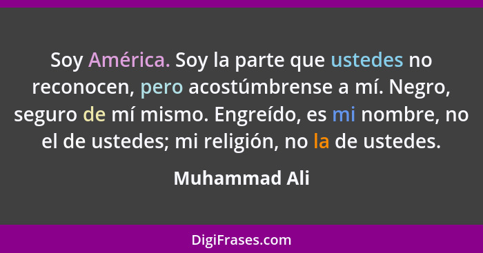 Soy América. Soy la parte que ustedes no reconocen, pero acostúmbrense a mí. Negro, seguro de mí mismo. Engreído, es mi nombre, no el d... - Muhammad Ali