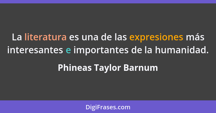 La literatura es una de las expresiones más interesantes e importantes de la humanidad.... - Phineas Taylor Barnum