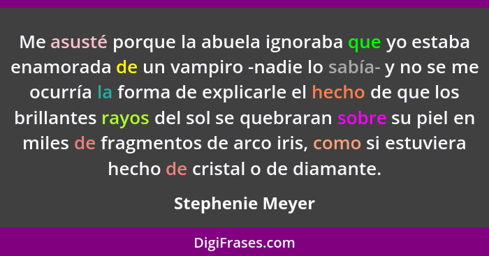 Me asusté porque la abuela ignoraba que yo estaba enamorada de un vampiro -nadie lo sabía- y no se me ocurría la forma de explicarle... - Stephenie Meyer