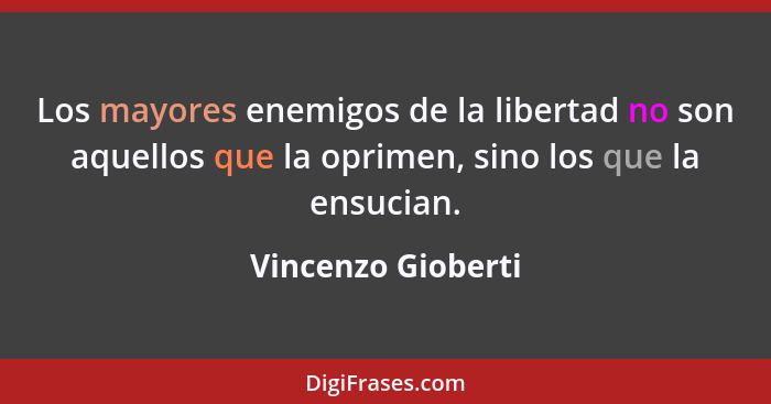 Los mayores enemigos de la libertad no son aquellos que la oprimen, sino los que la ensucian.... - Vincenzo Gioberti