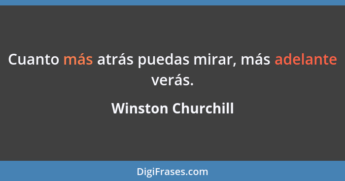 Cuanto más atrás puedas mirar, más adelante verás.... - Winston Churchill