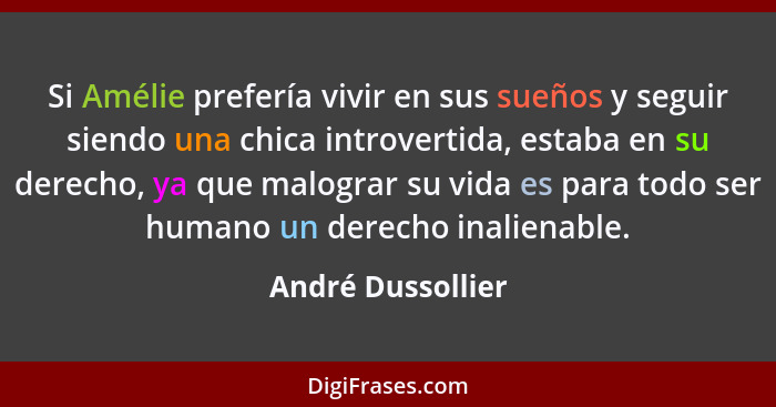 Si Amélie prefería vivir en sus sueños y seguir siendo una chica introvertida, estaba en su derecho, ya que malograr su vida es par... - André Dussollier