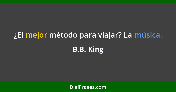 ¿El mejor método para viajar? La música.... - B.B. King