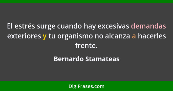 El estrés surge cuando hay excesivas demandas exteriores y tu organismo no alcanza a hacerles frente.... - Bernardo Stamateas