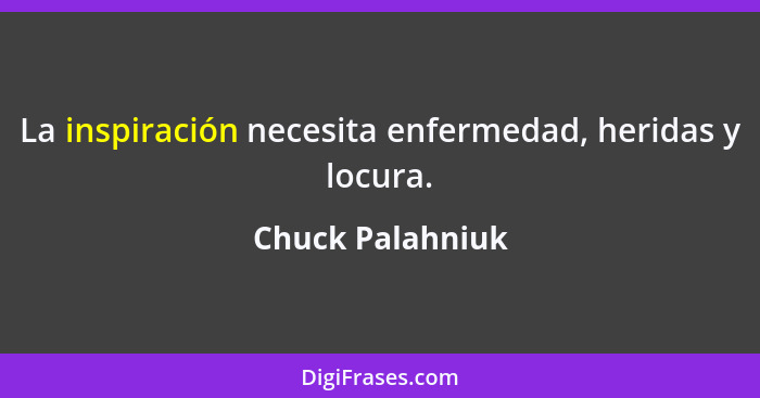 La inspiración necesita enfermedad, heridas y locura.... - Chuck Palahniuk