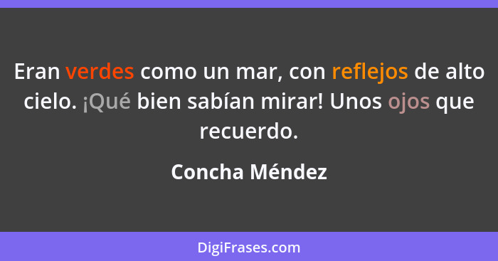 Eran verdes como un mar, con reflejos de alto cielo. ¡Qué bien sabían mirar! Unos ojos que recuerdo.... - Concha Méndez