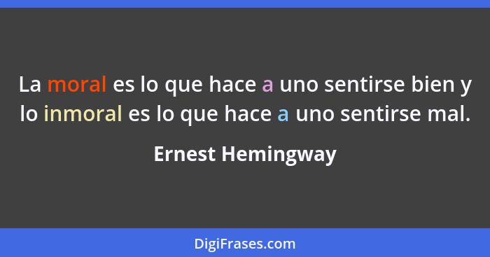 La moral es lo que hace a uno sentirse bien y lo inmoral es lo que hace a uno sentirse mal.... - Ernest Hemingway