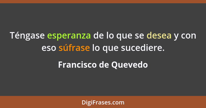 Téngase esperanza de lo que se desea y con eso súfrase lo que sucediere.... - Francisco de Quevedo