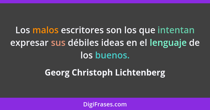 Los malos escritores son los que intentan expresar sus débiles ideas en el lenguaje de los buenos.... - Georg Christoph Lichtenberg