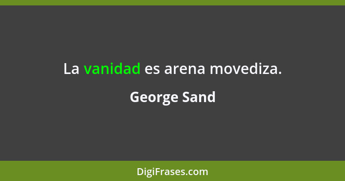 La vanidad es arena movediza.... - George Sand