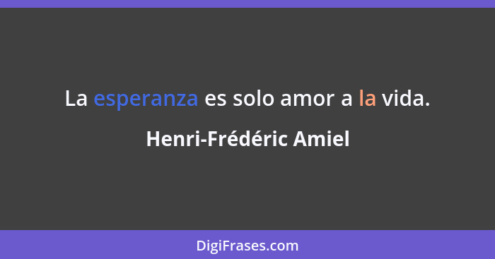 La esperanza es solo amor a la vida.... - Henri-Frédéric Amiel