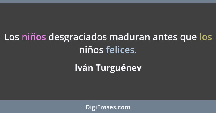 Los niños desgraciados maduran antes que los niños felices.... - Iván Turguénev